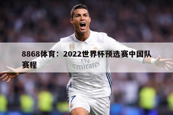 8868体育：2022世界杯预选赛中国队赛程
