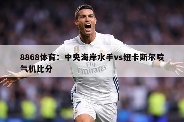 8868体育：中央海岸水手vs纽卡斯尔喷气机比分