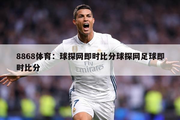 8868体育：球探网即时比分球探网足球即时比分
