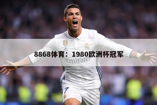 8868体育：1980欧洲杯冠军