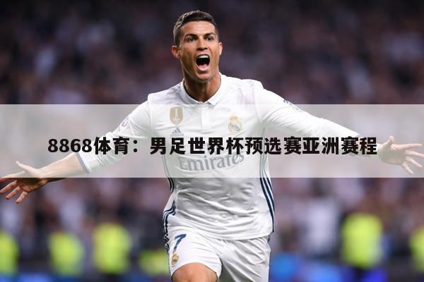 8868体育：男足世界杯预选赛亚洲赛程